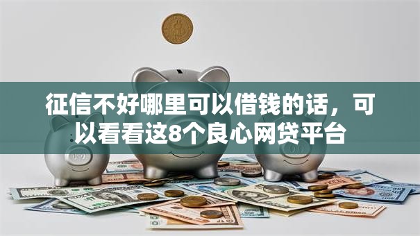 征信不好哪里可以借钱的话，可以看看这8个良心网贷平台