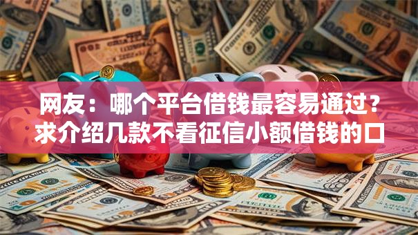 网友：哪个平台借钱最容易通过？求介绍几款不看征信小额借钱的口子