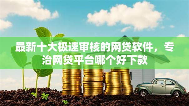 最新十大极速审核的网贷软件,专治网贷平台哪个好下款 最新十大极速审核的网贷软件,专治网贷平台哪个好下款