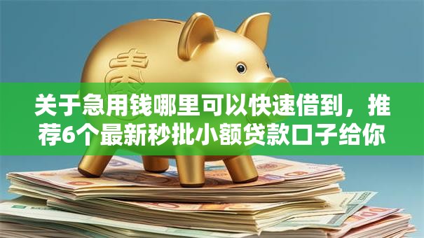 关于急用钱哪里可以快速借到,推荐6个最新秒批小额贷款口子给你 关于急用钱哪里可以快速借到,推荐6个最新秒批小额贷款口子给你