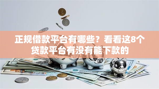 正规借款平台有哪些?看看这8个贷款平台有没有能下款的 正规借款平台有哪些?看看这8个贷款平台有没有能下款的