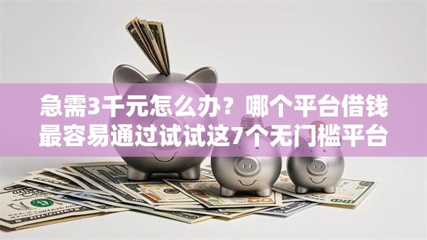 急需3千元怎么办?哪个平台借钱最容易通过试试这7个无门槛平台 急需3千元怎么办?哪个平台借钱最容易通过试试这7个无门槛平台