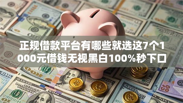 正规借款平台有哪些就选这7个1000元借钱无视黑白100%秒下口子 正规借款平台有哪些就选这7个1000元借钱无视黑白100%秒下口子