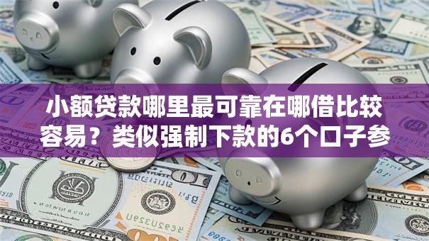 小额贷款哪里最可靠在哪借比较容易?类似强制下款的6个口子参考 小额贷款哪里最可靠在哪借比较容易?类似强制下款的6个口子参考