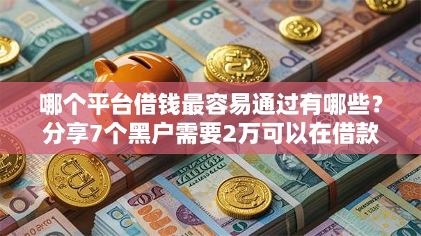 哪个平台借钱最容易通过有哪些?分享7个黑户需要2万可以在借款平台借款 哪个平台借钱最容易通过有哪些?分享7个黑户需要2万可以在借款平台借款