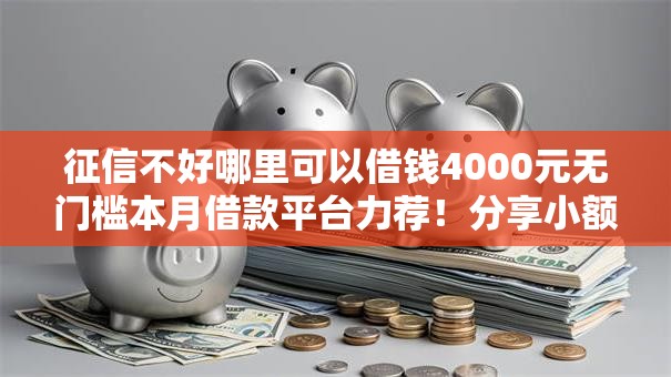 征信不好哪里可以借钱4000元无门槛本月借款平台力荐!分享小额网贷口子4000元无门槛借款 征信不好哪里可以借钱4000元无门槛本月借款平台力荐!分享小额网贷口子4000元无门槛借款