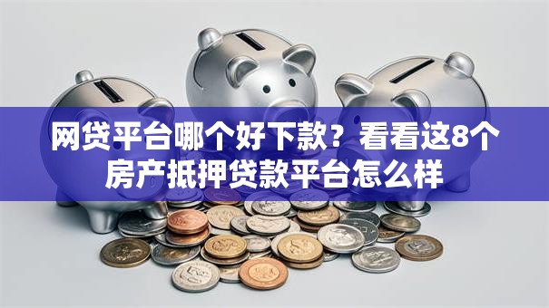 网贷平台哪个好下款?看看这8个房产抵押贷款平台怎么样 网贷平台哪个好下款?看看这8个房产抵押贷款平台怎么样