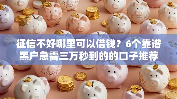 征信不好哪里可以借钱？6个靠谱黑户急需三万秒到的的口子推荐