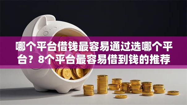 哪个平台借钱最容易通过选哪个平台?8个平台最容易借到钱的推荐 哪个平台借钱最容易通过选哪个平台?8个平台最容易借到钱的推荐