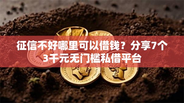 征信不好哪里可以借钱?分享7个3千元无门槛私借平台 征信不好哪里可以借钱?分享7个3千元无门槛私借平台