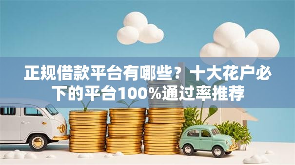 正规借款平台有哪些?十大花户必下的平台100%通过率推荐 正规借款平台有哪些?十大花户必下的平台100%通过率推荐