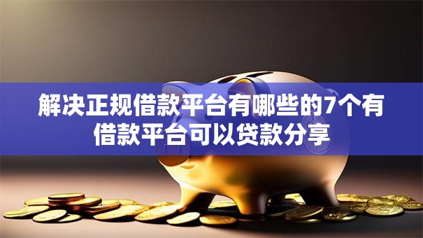 解决正规借款平台有哪些的7个有借款平台可以贷款分享 解决正规借款平台有哪些的7个有借款平台可以贷款分享