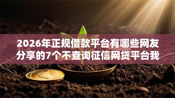 2026年正规借款平台有哪些网友分享的7个不查询征信网贷平台我觉得不错! 2026年正规借款平台有哪些网友分享的7个不查询征信网贷平台我觉得不错!