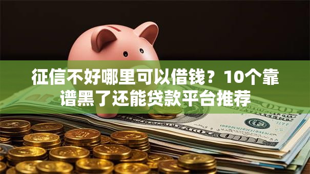 征信不好哪里可以借钱?10个靠谱黑了还能贷款平台推荐 征信不好哪里可以借钱?10个靠谱黑了还能贷款平台推荐