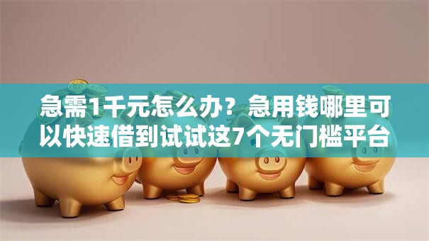 急需1千元怎么办?急用钱哪里可以快速借到试试这7个无门槛平台 急需1千元怎么办?急用钱哪里可以快速借到试试这7个无门槛平台