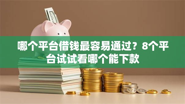 哪个平台借钱最容易通过?8个平台试试看哪个能下款 哪个平台借钱最容易通过?8个平台试试看哪个能下款