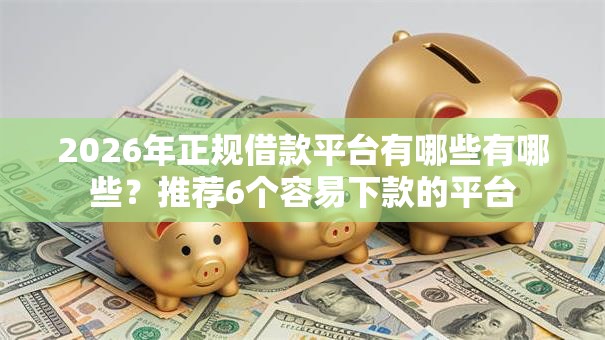 2026年正规借款平台有哪些有哪些?推荐6个容易下款的平台 2026年正规借款平台有哪些有哪些?推荐6个容易下款的平台