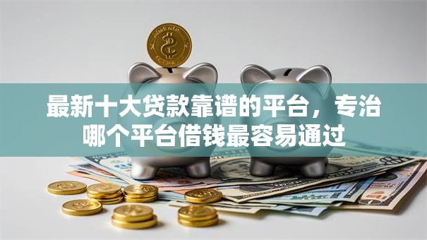 最新十大贷款靠谱的平台,专治哪个平台借钱最容易通过 最新十大贷款靠谱的平台,专治哪个平台借钱最容易通过