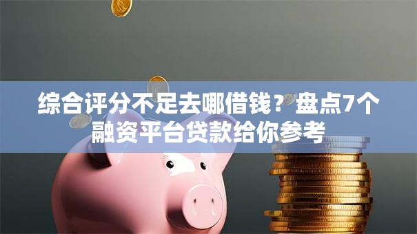 综合评分不足去哪借钱?盘点7个融资平台贷款给你参考 综合评分不足去哪借钱?盘点7个融资平台贷款给你参考