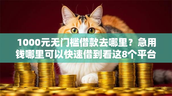 1000元无门槛借款去哪里?急用钱哪里可以快速借到看这8个平台 1000元无门槛借款去哪里?急用钱哪里可以快速借到看这8个平台