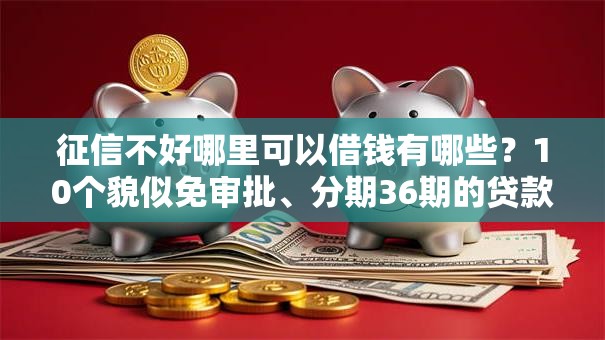 征信不好哪里可以借钱有哪些？10个貌似免审批、分期36期的贷款平台合集