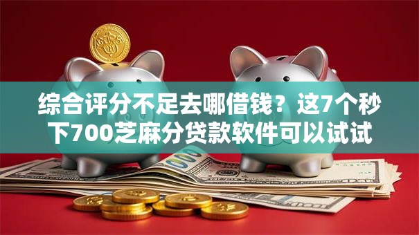 综合评分不足去哪借钱?这7个秒下700芝麻分贷款软件可以试试 综合评分不足去哪借钱?这7个秒下700芝麻分贷款软件可以试试