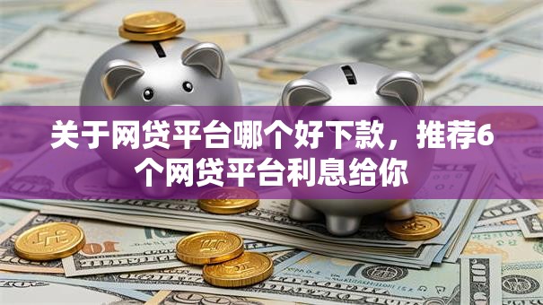 关于网贷平台哪个好下款,推荐6个网贷平台利息给你 关于网贷平台哪个好下款,推荐6个网贷平台利息给你