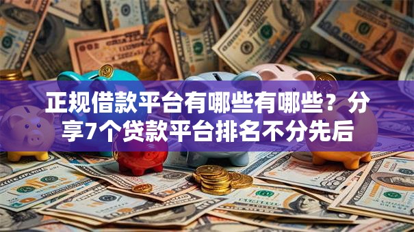 正规借款平台有哪些有哪些?分享7个贷款平台排名不分先后 正规借款平台有哪些有哪些?分享7个贷款平台排名不分先后
