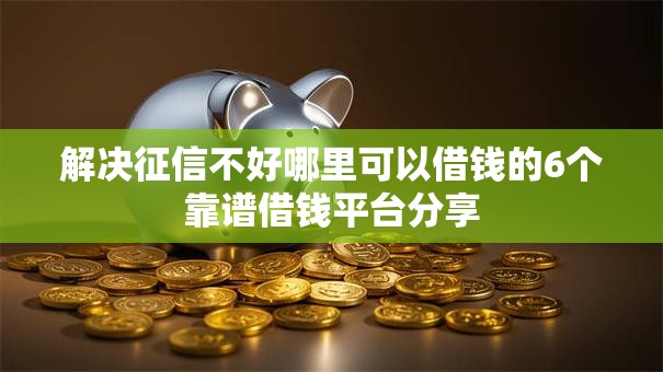 解决征信不好哪里可以借钱的6个靠谱借钱平台分享 解决征信不好哪里可以借钱的6个靠谱借钱平台分享