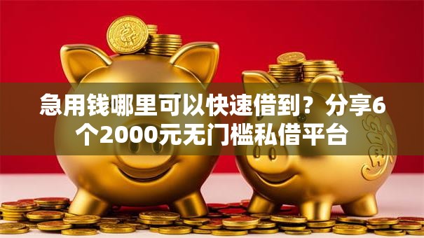 急用钱哪里可以快速借到?分享6个2000元无门槛私借平台 急用钱哪里可以快速借到?分享6个2000元无门槛私借平台