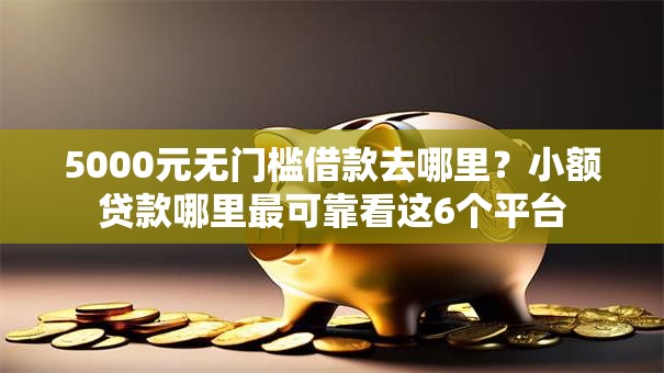 5000元无门槛借款去哪里？小额贷款哪里最可靠看这6个平台