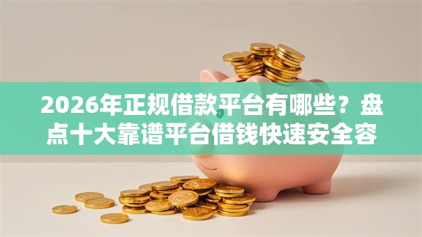 2026年正规借款平台有哪些?盘点十大靠谱平台借钱快速安全容易通过 2026年正规借款平台有哪些?盘点十大靠谱平台借钱快速安全容易通过
