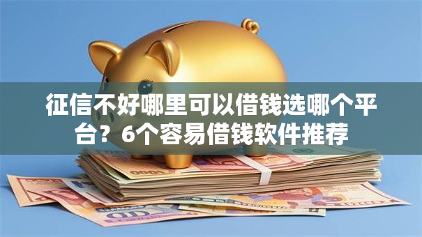 征信不好哪里可以借钱选哪个平台？6个容易借钱软件推荐
