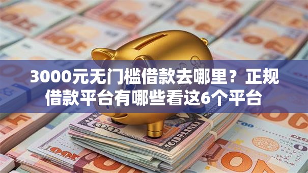 3000元无门槛借款去哪里？正规借款平台有哪些看这6个平台
