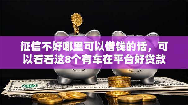 征信不好哪里可以借钱的话，可以看看这8个有车在平台好贷款