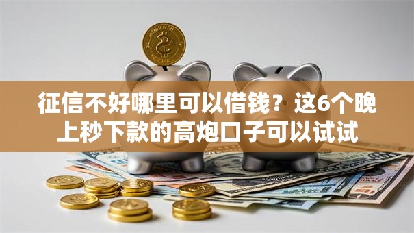征信不好哪里可以借钱?这6个晚上秒下款的高炮口子可以试试 征信不好哪里可以借钱?这6个晚上秒下款的高炮口子可以试试