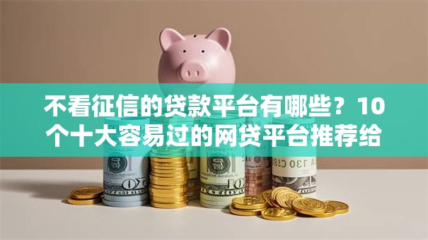不看征信的贷款平台有哪些？10个十大容易过的网贷平台推荐给你