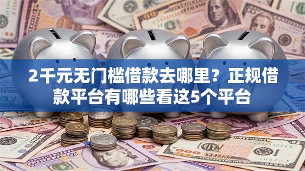 2千元无门槛借款去哪里？正规借款平台有哪些看这5个平台