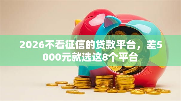 2026不看征信的贷款平台,差5000元就选这8个平台 2026不看征信的贷款平台,差5000元就选这8个平台