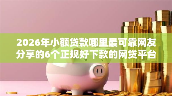 2026年小额贷款哪里最可靠网友分享的6个正规好下款的网贷平台我觉得不错! 2026年小额贷款哪里最可靠网友分享的6个正规好下款的网贷平台我觉得不错!