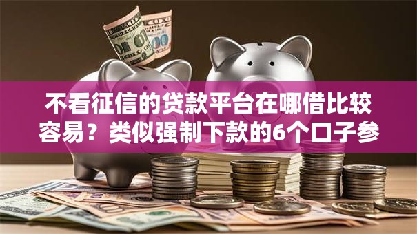 不看征信的贷款平台在哪借比较容易？类似强制下款的6个口子参考