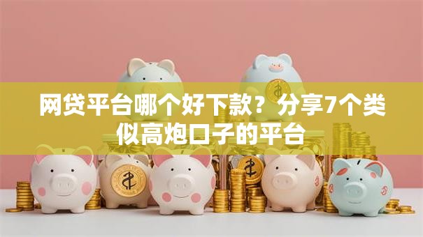 网贷平台哪个好下款？分享7个类似高炮口子的平台