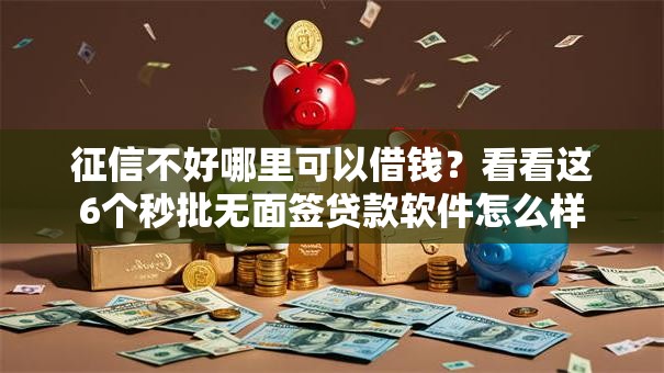 征信不好哪里可以借钱?看看这6个秒批无面签贷款软件怎么样 征信不好哪里可以借钱?看看这6个秒批无面签贷款软件怎么样