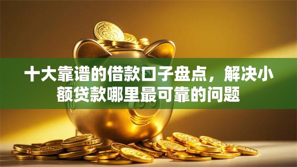十大靠谱的借款口子盘点，解决小额贷款哪里最可靠的问题