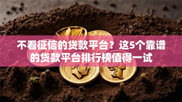 不看征信的贷款平台?这5个靠谱的贷款平台排行榜值得一试 不看征信的贷款平台?这5个靠谱的贷款平台排行榜值得一试