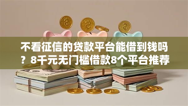 不看征信的贷款平台能借到钱吗？8千元无门槛借款8个平台推荐