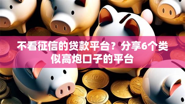 不看征信的贷款平台?分享6个类似高炮口子的平台 不看征信的贷款平台?分享6个类似高炮口子的平台