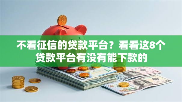 不看征信的贷款平台?看看这8个贷款平台有没有能下款的 不看征信的贷款平台?看看这8个贷款平台有没有能下款的
