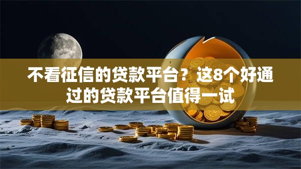 不看征信的贷款平台?这8个好通过的贷款平台值得一试 不看征信的贷款平台?这8个好通过的贷款平台值得一试