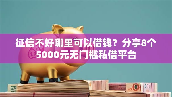 征信不好哪里可以借钱?分享8个5000元无门槛私借平台 征信不好哪里可以借钱?分享8个5000元无门槛私借平台